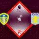 Leeds United vs Aston Villa Preview 02/10/2022