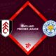 Fulham vs Leicester City Preview 08/05/2023
