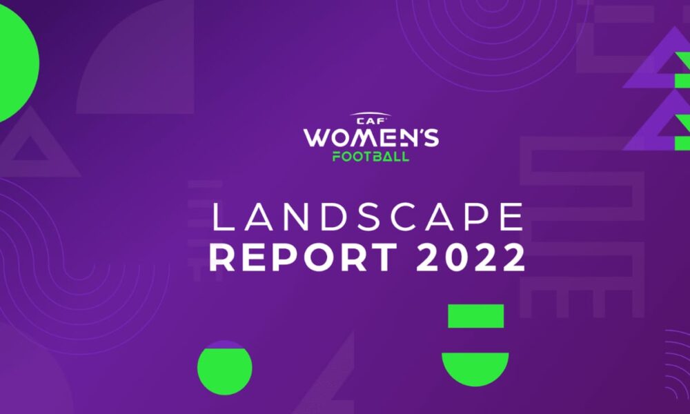 CAF Releases Women’s Football Landscape 2022 Report As They Reveal Overview Of Women’s Football Progress In Africa CAF Releases Women’s Football Landscape 2022 Report As They Reveal Overview Of Women’s Football Progress In Africa